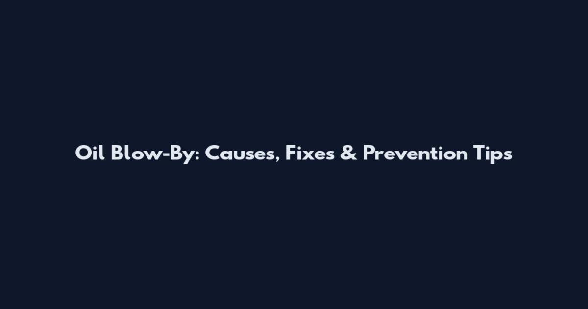 Oil Blow-By: Causes, Fixes & Prevention Tips