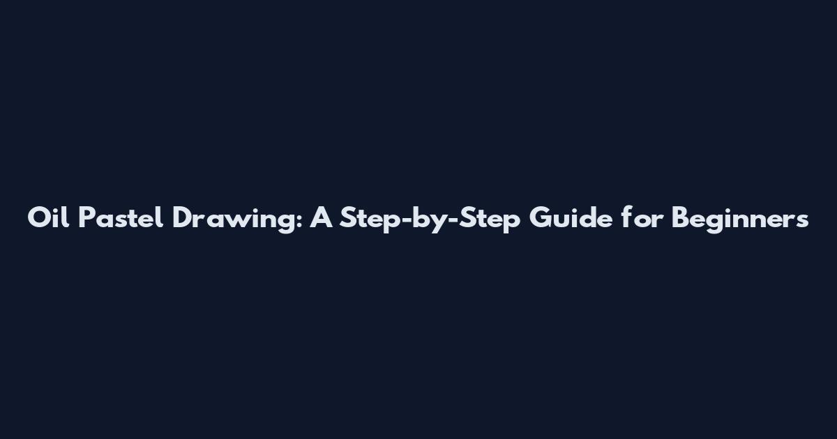 Oil Pastel Drawing: A Step-by-Step Guide for Beginners