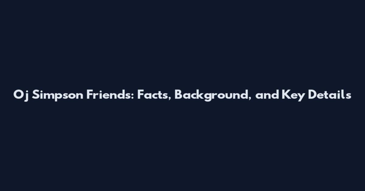 Oj Simpson Friends: Facts, Background, and Key Details