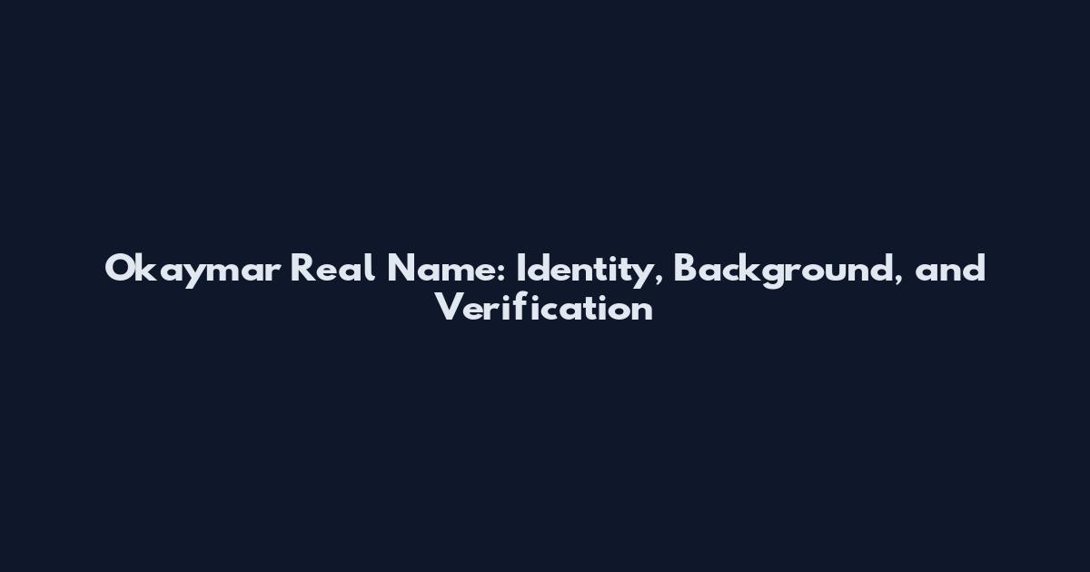 Okaymar Real Name: Identity, Background, and Verification