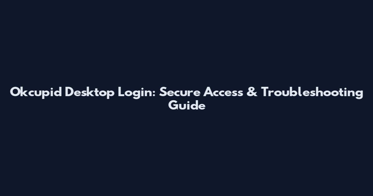 Okcupid Desktop Login: Secure Access & Troubleshooting Guide