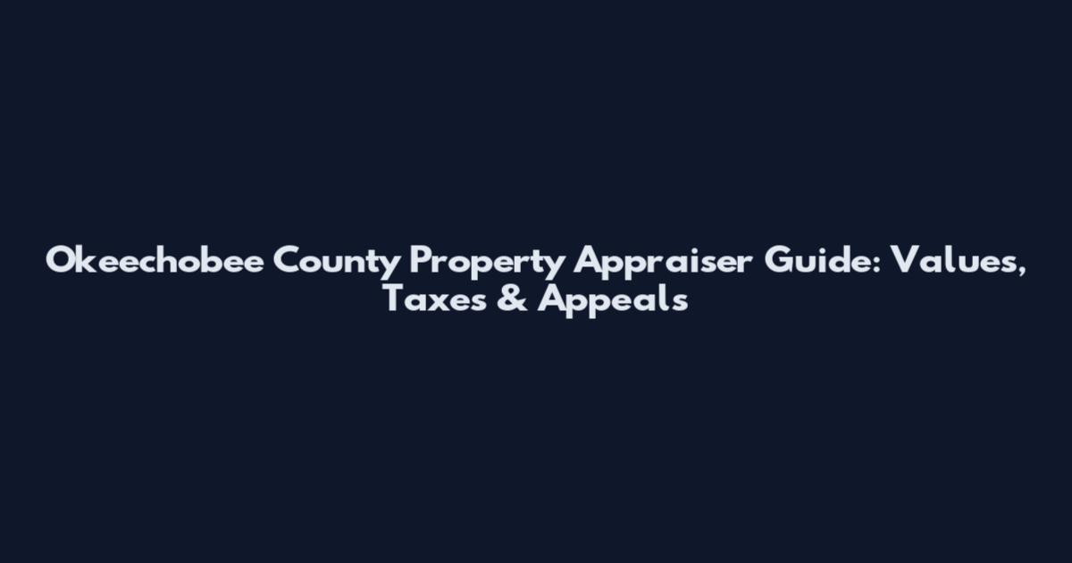 Okeechobee County Property Appraiser Guide: Values, Taxes & Appeals