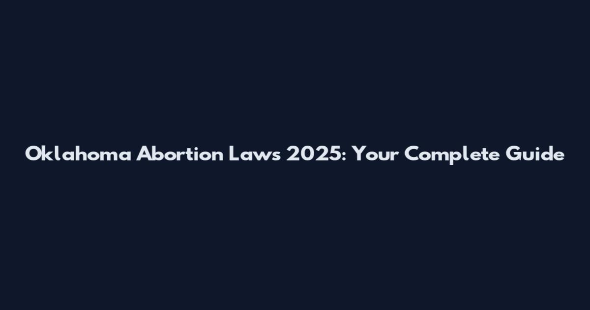 Oklahoma Abortion Laws 2025: Your Complete Guide
