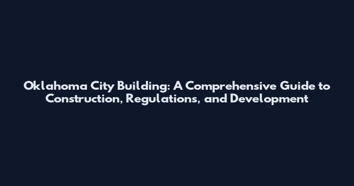 Oklahoma City Building: A Comprehensive Guide to Construction, Regulations, and Development