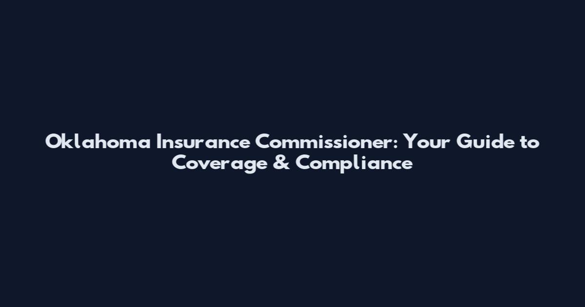 Oklahoma Insurance Commissioner: Your Guide to Coverage & Compliance