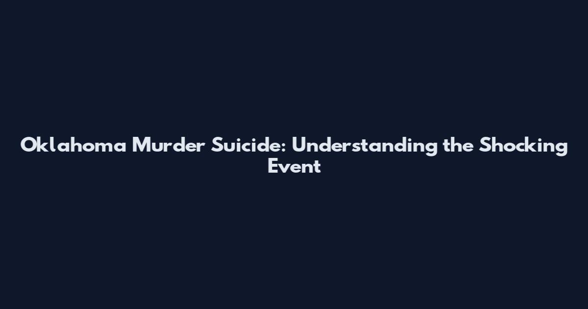 Oklahoma Murder Suicide: Understanding the Shocking Event