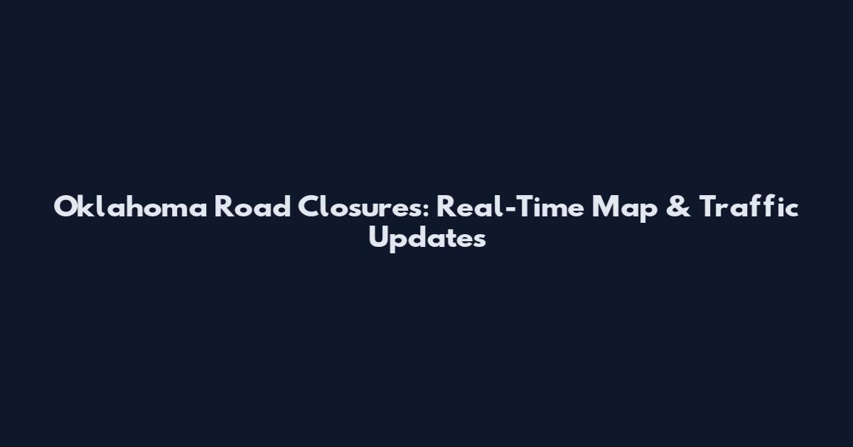 Oklahoma Road Closures: Real-Time Map & Traffic Updates