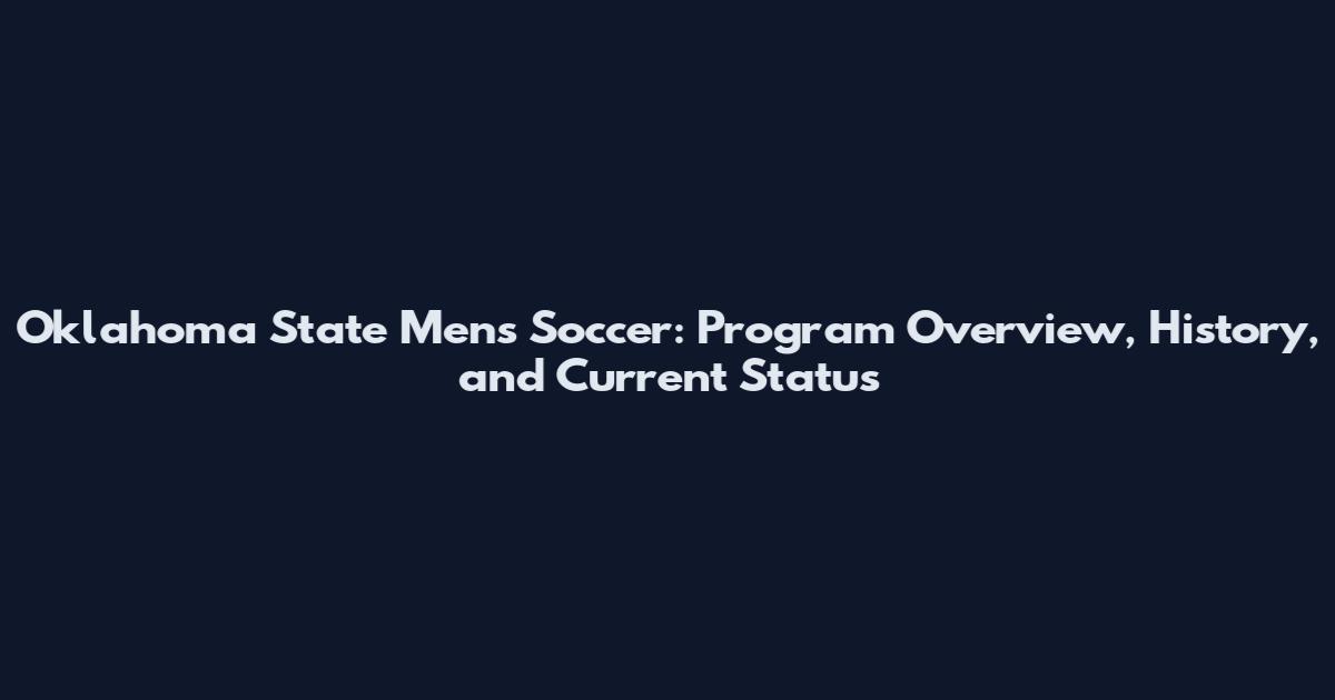 Oklahoma State Men's Soccer: Program Overview, History, and Current Status