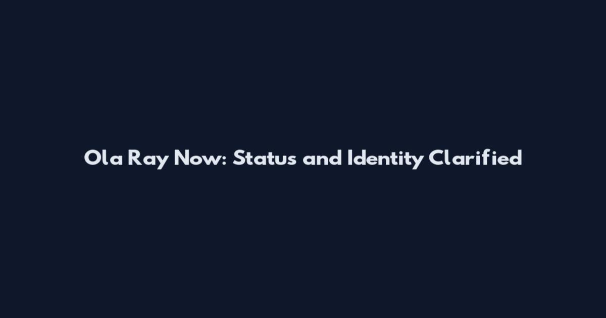 Ola Ray Now: Status and Identity Clarified
