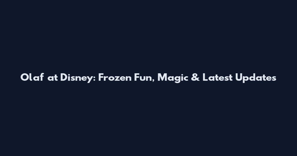 Olaf at Disney: Frozen Fun, Magic & Latest Updates
