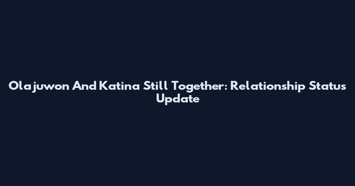 Olajuwon And Katina Still Together: Relationship Status Update
