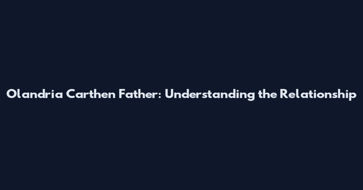 Olandria Carthen Father: Understanding the Relationship