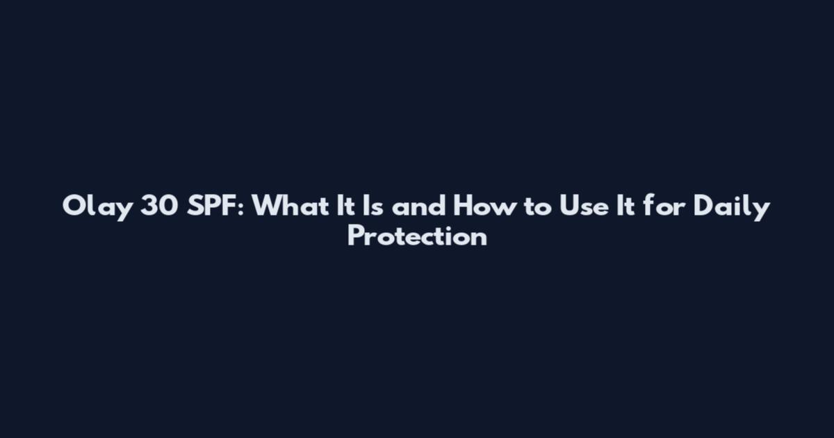 Olay 30 SPF: What It Is and How to Use It for Daily Protection
