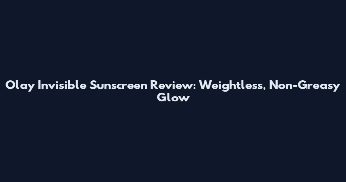Olay Invisible Sunscreen Review: Weightless, Non-Greasy Glow