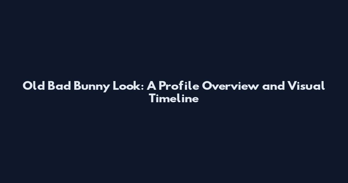Old Bad Bunny Look: A Profile Overview and Visual Timeline