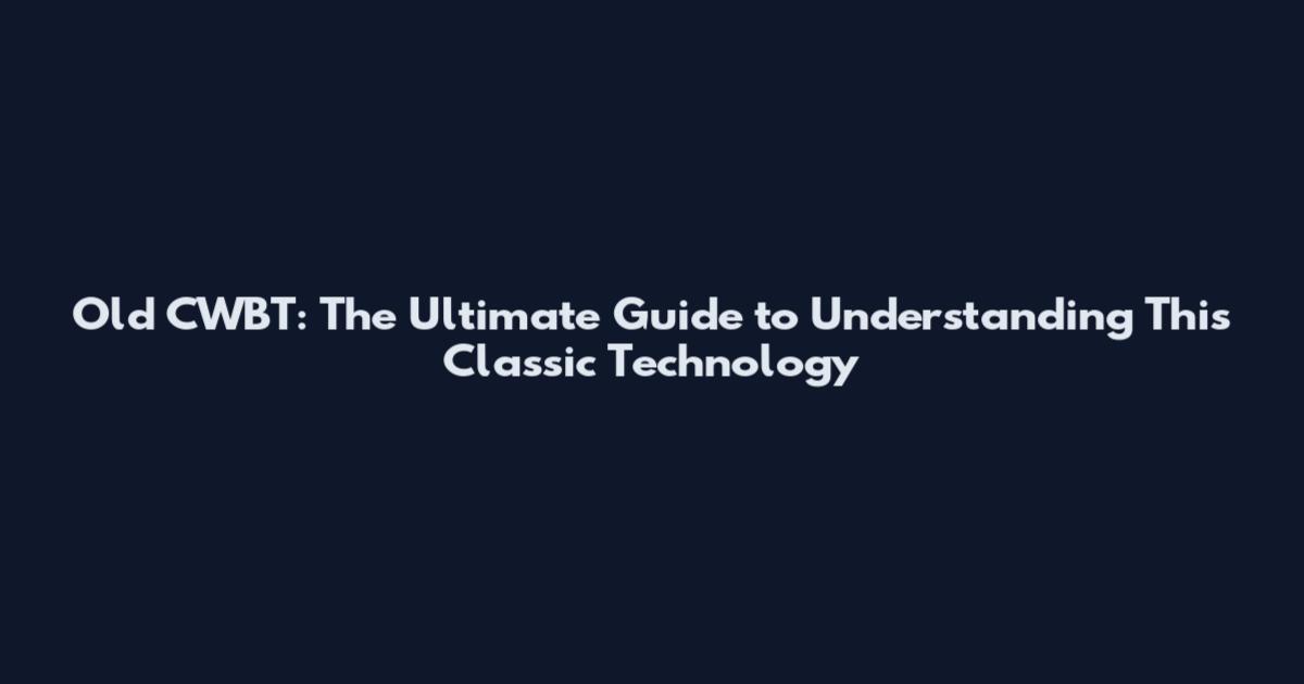 Old CWBT: The Ultimate Guide to Understanding This Classic Technology