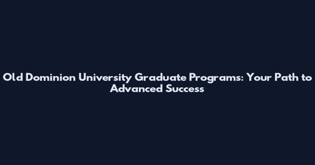 Old Dominion University Graduate Programs: Your Path to Advanced Success