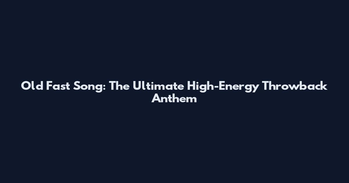 Old Fast Song: The Ultimate High-Energy Throwback Anthem