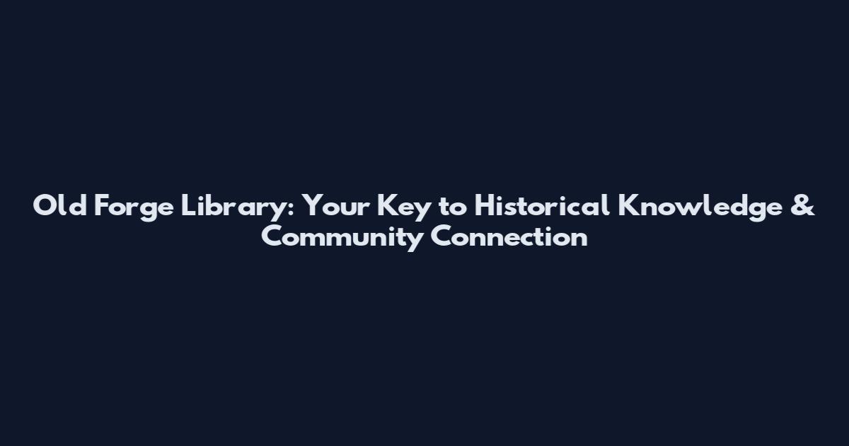 Old Forge Library: Your Key to Historical Knowledge & Community Connection