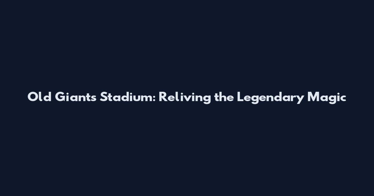 Old Giants Stadium: Reliving the Legendary Magic