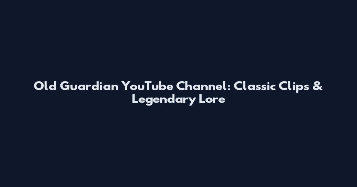 Old Guardian YouTube Channel: Classic Clips & Legendary Lore