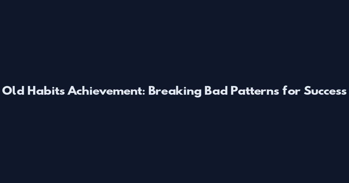 Old Habits Achievement: Breaking Bad Patterns for Success