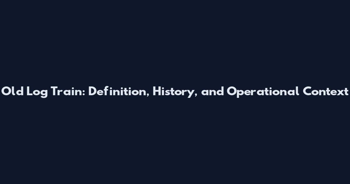 Old Log Train: Definition, History, and Operational Context