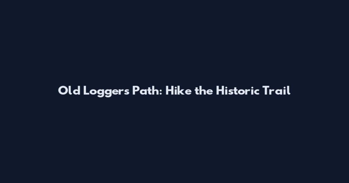 Old Loggers Path: Hike the Historic Trail