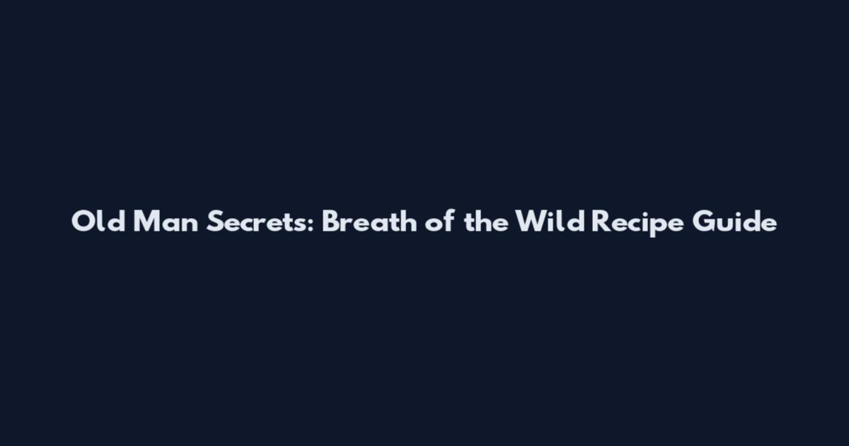 Old Man Secrets: Breath of the Wild Recipe Guide