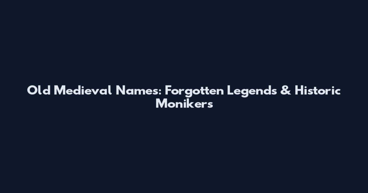 Old Medieval Names: Forgotten Legends & Historic Monikers