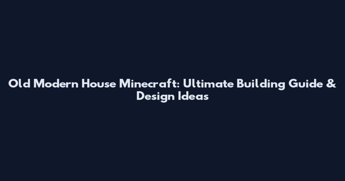 Old Modern House Minecraft: Ultimate Building Guide & Design Ideas