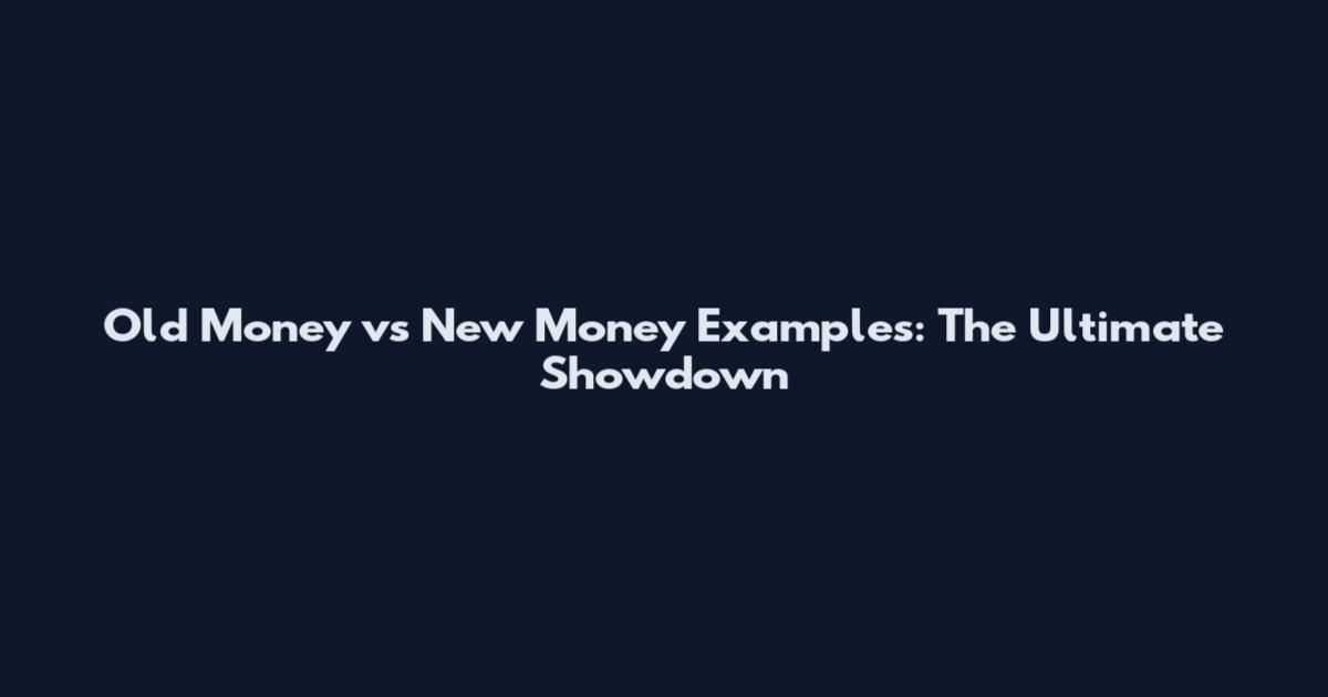 Old Money vs New Money Examples: The Ultimate Showdown