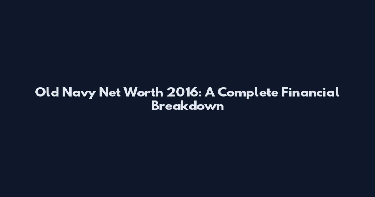 Old Navy Net Worth 2016: A Complete Financial Breakdown