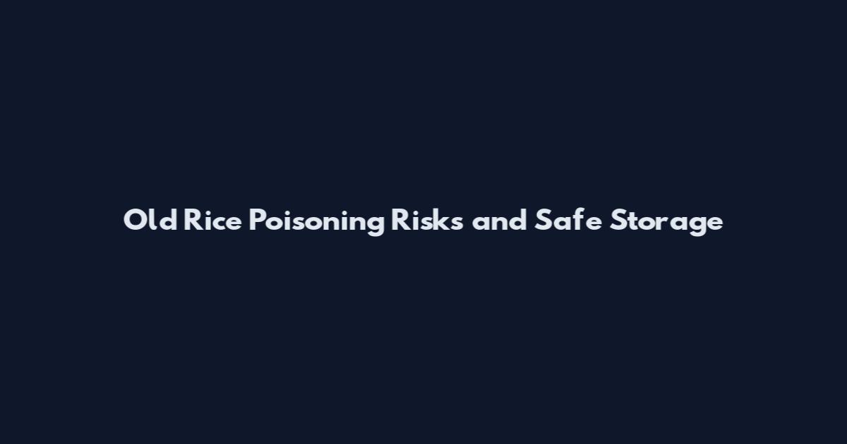 Old Rice Poisoning Risks and Safe Storage