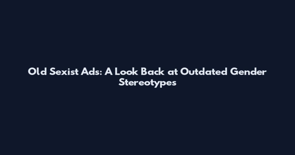 Old Sexist Ads: A Look Back at Outdated Gender Stereotypes