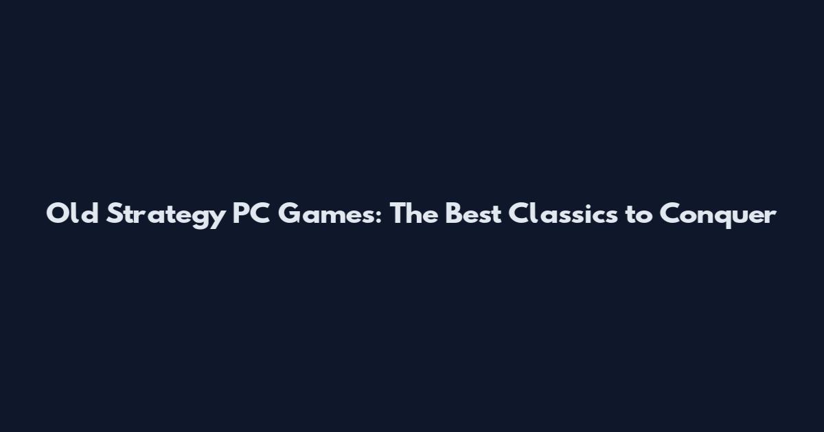 Old Strategy PC Games: The Best Classics to Conquer