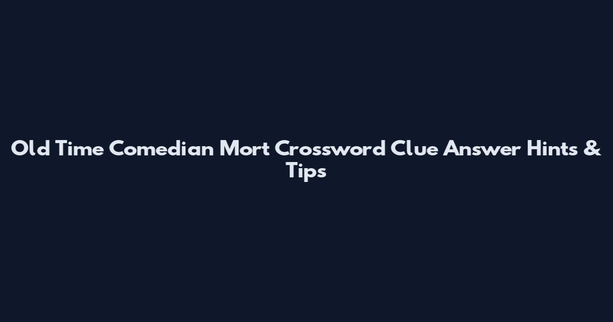 Old Time Comedian Mort Crossword Clue Answer Hints & Tips