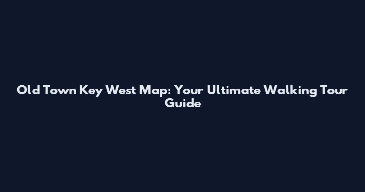 Old Town Key West Map: Your Ultimate Walking Tour Guide