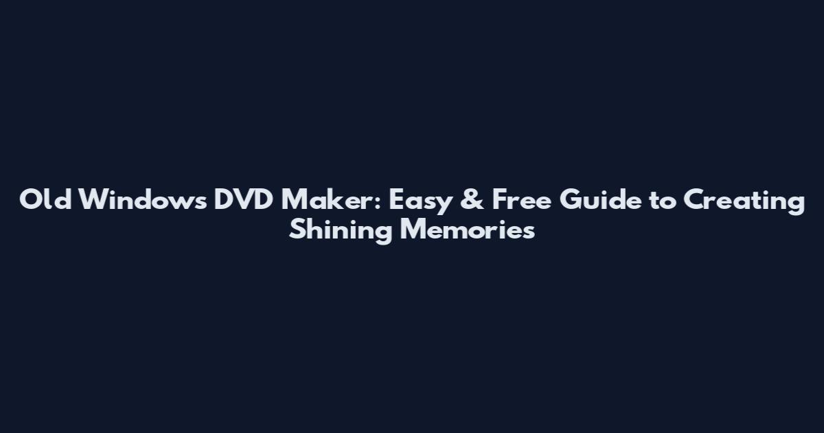 Old Windows DVD Maker: Easy & Free Guide to Creating Shining Memories