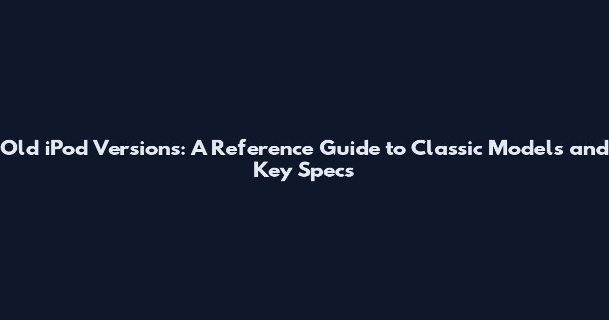 Old iPod Versions: A Reference Guide to Classic Models and Key Specs