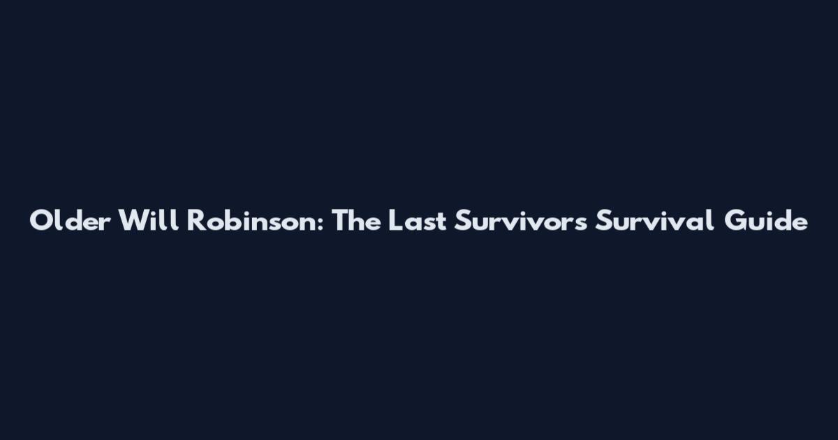 Older Will Robinson: The Last Survivor's Survival Guide