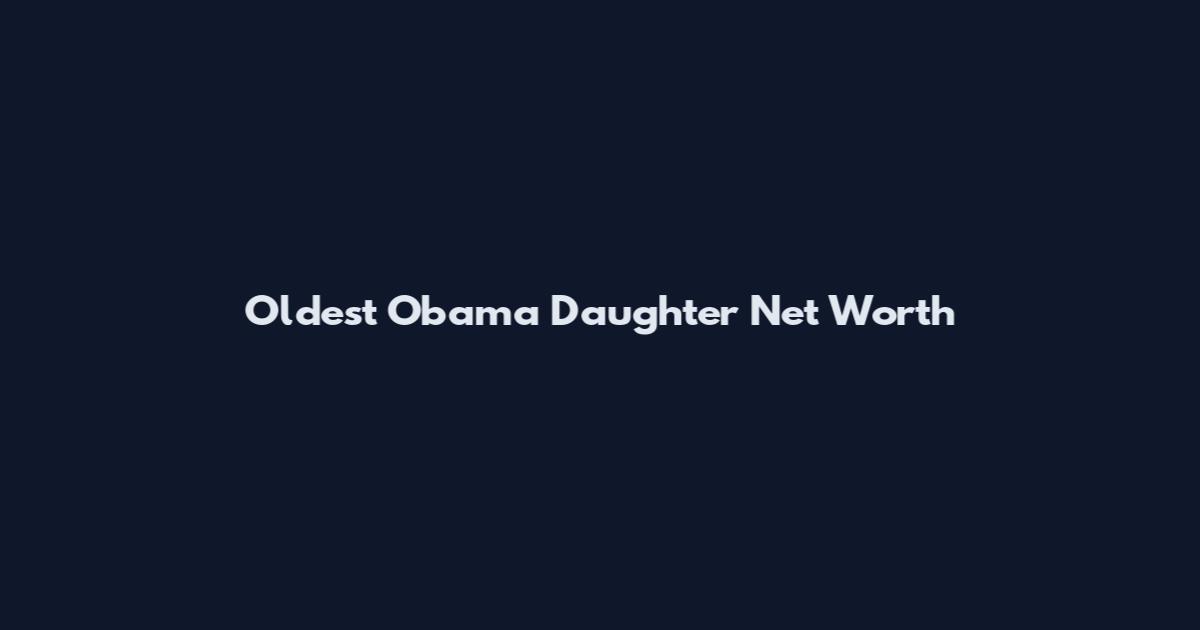 Oldest Obama Daughter Net Worth
