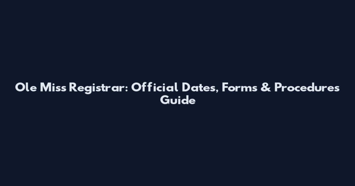 Ole Miss Registrar: Official Dates, Forms & Procedures Guide