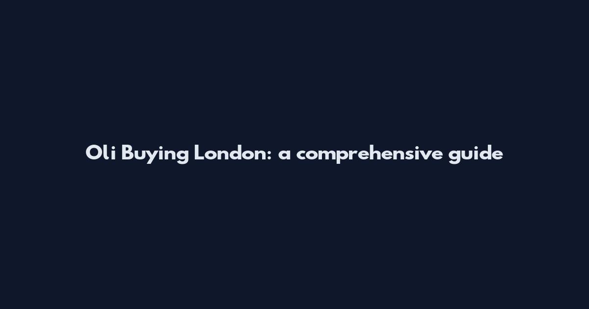 Oli Buying London: a comprehensive guide