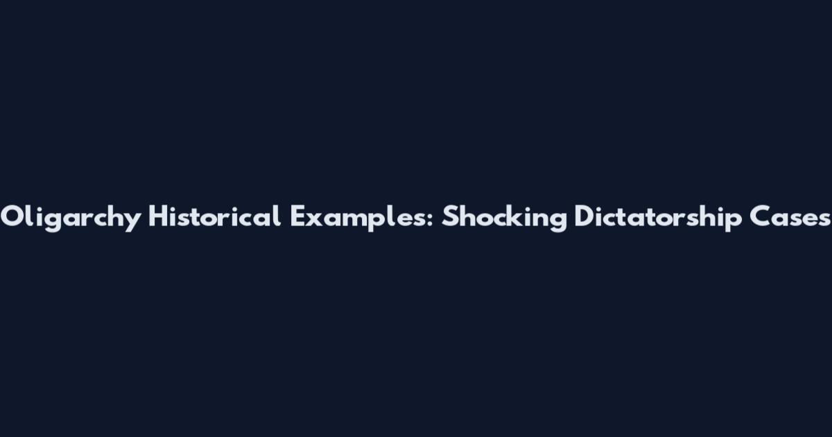 Oligarchy Historical Examples: Shocking Dictatorship Cases