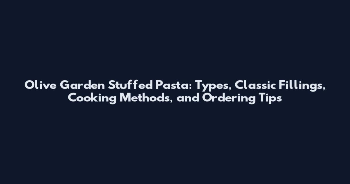 Olive Garden Stuffed Pasta: Types, Classic Fillings, Cooking Methods, and Ordering Tips