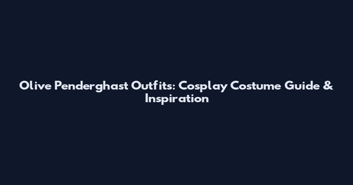 Olive Penderghast Outfits: Cosplay Costume Guide & Inspiration