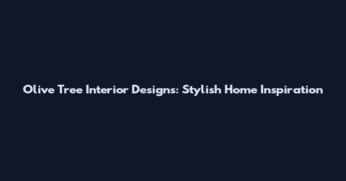 Olive Tree Interior Designs: Stylish Home Inspiration