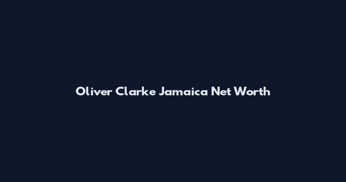 Oliver Clarke Jamaica Net Worth