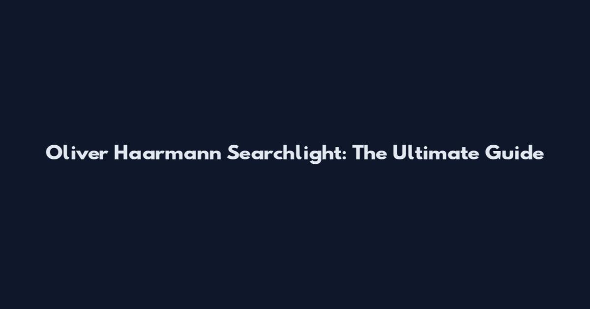 Oliver Haarmann Searchlight: The Ultimate Guide